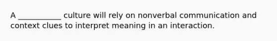 A ___________ culture will rely on nonverbal communication and context clues to interpret meaning in an interaction.