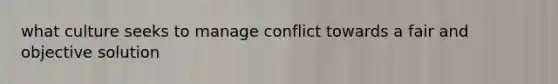 what culture seeks to manage conflict towards a fair and objective solution