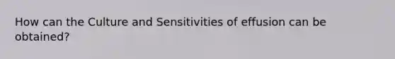 How can the Culture and Sensitivities of effusion can be obtained?