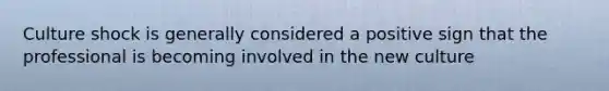 Culture shock is generally considered a positive sign that the professional is becoming involved in the new culture