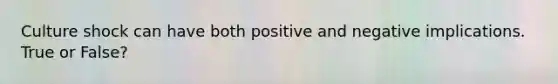 Culture shock can have both positive and negative implications. True or False?