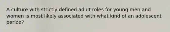 A culture with strictly defined adult roles for young men and women is most likely associated with what kind of an adolescent period?