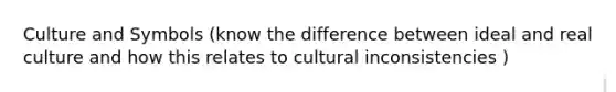 Culture and Symbols (know the difference between ideal and real culture and how this relates to cultural inconsistencies )