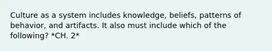 Culture as a system includes knowledge, beliefs, patterns of behavior, and artifacts. It also must include which of the following? *CH. 2*