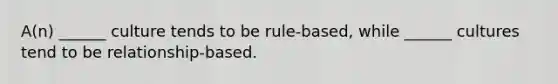 A(n) ______ culture tends to be rule-based, while ______ cultures tend to be relationship-based.