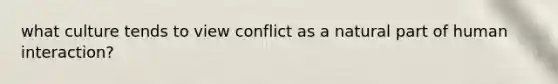 what culture tends to view conflict as a natural part of human interaction?