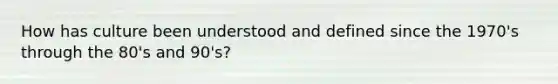 How has culture been understood and defined since the 1970's through the 80's and 90's?