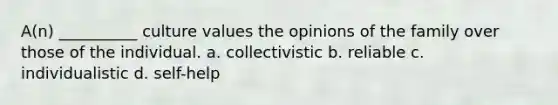 A(n) __________ culture values the opinions of the family over those of the individual. a. collectivistic b. reliable c. individualistic d. self-help