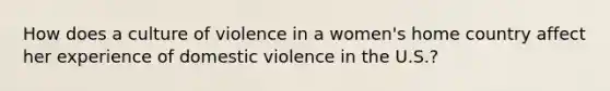 How does a culture of violence in a women's home country affect her experience of domestic violence in the U.S.?