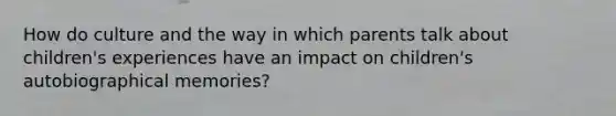 How do culture and the way in which parents talk about children's experiences have an impact on children's autobiographical memories?