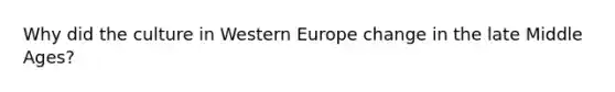 Why did the culture in Western Europe change in the late Middle Ages?