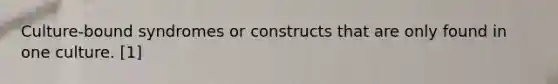 Culture-bound syndromes or constructs that are only found in one culture. [1]