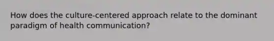 How does the culture-centered approach relate to the dominant paradigm of health communication?