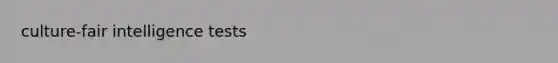 culture-fair <a href='https://www.questionai.com/knowledge/kbdP4YrASs-intelligence-tests' class='anchor-knowledge'>intelligence tests</a>