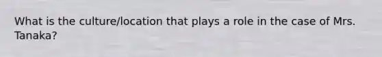 What is the culture/location that plays a role in the case of Mrs. Tanaka?