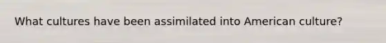 What cultures have been assimilated into American culture?