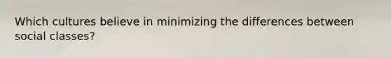 Which cultures believe in minimizing the differences between social classes?
