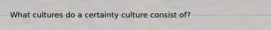 What cultures do a certainty culture consist of?