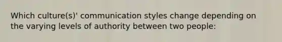 Which culture(s)' communication styles change depending on the varying levels of authority between two people: