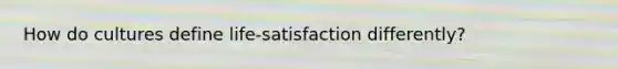 How do cultures define life-satisfaction differently?