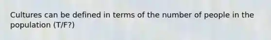 Cultures can be defined in terms of the number of people in the population (T/F?)