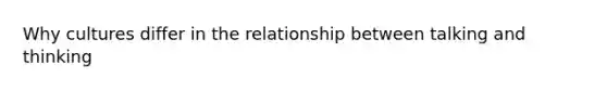 Why cultures differ in the relationship between talking and thinking