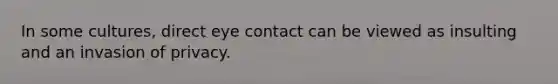 In some cultures, direct eye contact can be viewed as insulting and an invasion of privacy.