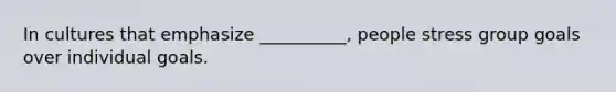 In cultures that emphasize __________, people stress group goals over individual goals.