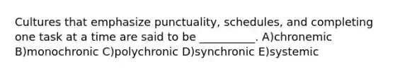 Cultures that emphasize punctuality, schedules, and completing one task at a time are said to be __________. A)chronemic B)monochronic C)polychronic D)synchronic E)systemic