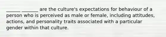 ______ _______ are the culture's expectations for behaviour of a person who is perceived as male or female, including attitudes, actions, and personality traits associated with a particular gender within that culture.