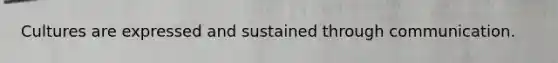 Cultures are expressed and sustained through communication.