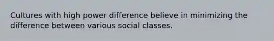 Cultures with high power difference believe in minimizing the difference between various social classes.