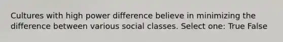 Cultures with high power difference believe in minimizing the difference between various social classes. Select one: True False