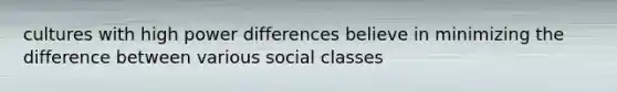 cultures with high power differences believe in minimizing the difference between various social classes