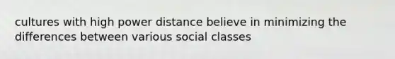 cultures with high power distance believe in minimizing the differences between various social classes