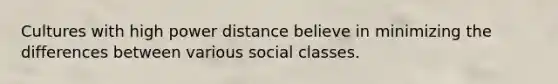 Cultures with high power distance believe in minimizing the differences between various social classes.