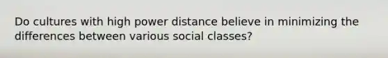 Do cultures with high power distance believe in minimizing the differences between various social classes?