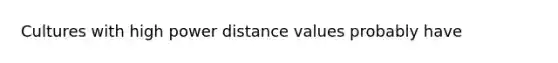 Cultures with high power distance values probably have