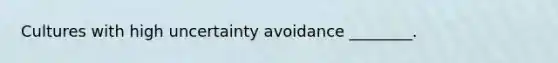 Cultures with high uncertainty avoidance ________.