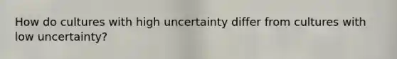 How do cultures with high uncertainty differ from cultures with low uncertainty?