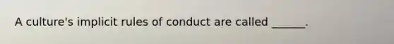 A culture's implicit rules of conduct are called ______.