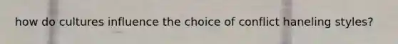 how do cultures influence the choice of conflict haneling styles?