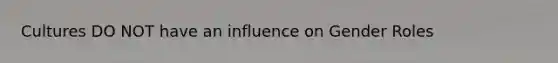 Cultures DO NOT have an influence on Gender Roles