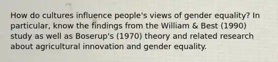 How do cultures influence people's views of gender equality? In particular, know the findings from the William & Best (1990) study as well as Boserup's (1970) theory and related research about agricultural innovation and gender equality.