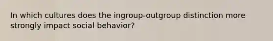 In which cultures does the ingroup-outgroup distinction more strongly impact social behavior?