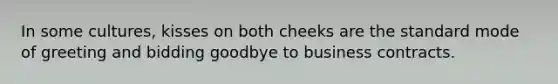 In some cultures, kisses on both cheeks are the standard mode of greeting and bidding goodbye to business contracts.