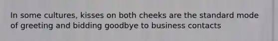 In some cultures, kisses on both cheeks are the standard mode of greeting and bidding goodbye to business contacts