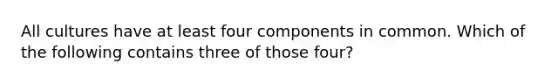 All cultures have at least four components in common. Which of the following contains three of those four?