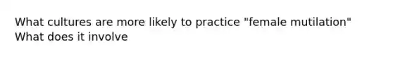 What cultures are more likely to practice "female mutilation" What does it involve