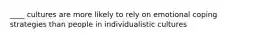 ____ cultures are more likely to rely on emotional coping strategies than people in individualistic cultures